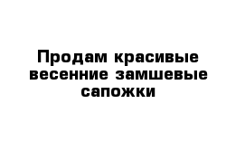 Продам красивые весенние замшевые сапожки